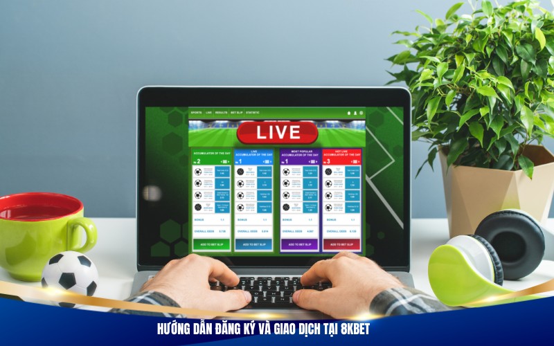 Hướng dẫn đăng ký và giao dịch tại 8Kbet