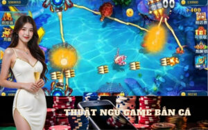 Tổng Hợp Thuật Ngữ Game Bắn Cá Thường Gặp Cho Tân Thủ