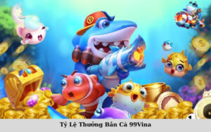 Tỷ Lệ Thưởng Bắn Cá 99Vina