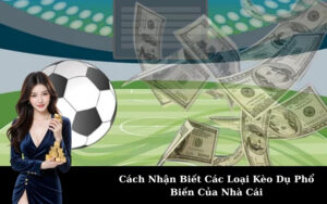 Cách Nhận Biết Các Loại Kèo Dụ Phổ Biến Của Nhà Cái