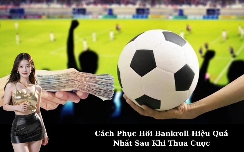 Cách Phục Hồi Bankroll Hiệu Quả Nhất Sau Khi Thua Cược
