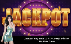 Jackpot Lũy Tiến Là Gì? Cơ Hội Đổi Đời Từ Slots Game